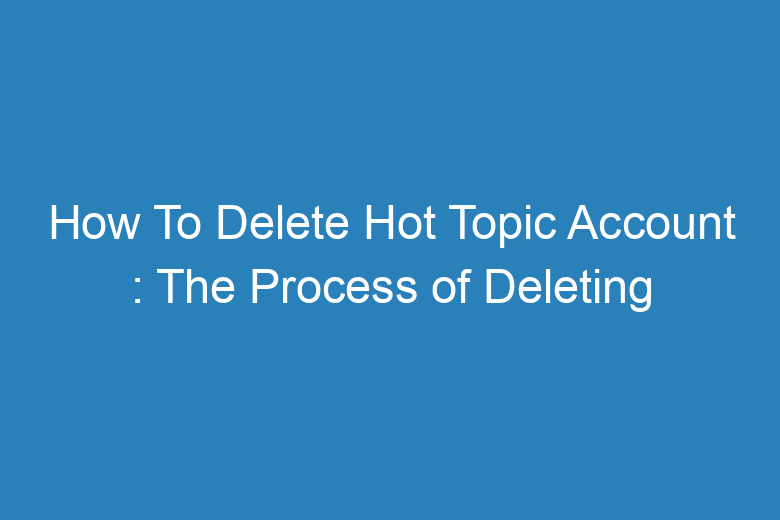 How To Delete Hot Topic Account?